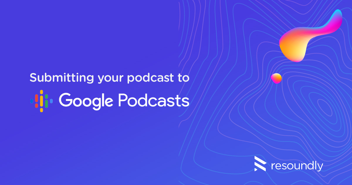 How do I submit my Podcast to Google Podcasts? - Resoundly